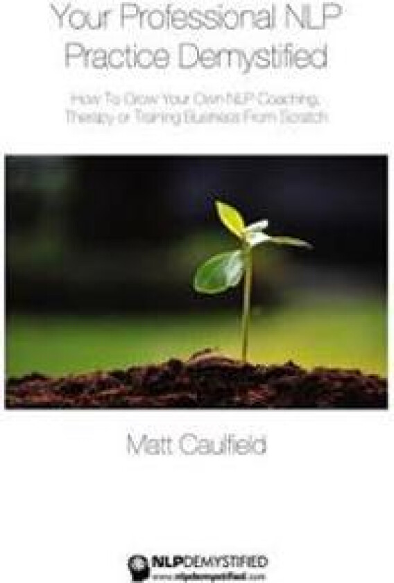 Your Professional Nlp Practice Demystified: How to Grow Your Own Nlp Coaching, Therapy or Training Business