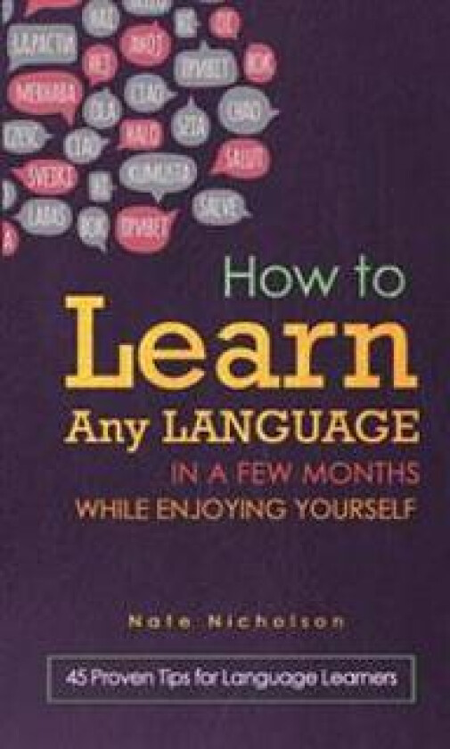 How to Learn Any Language in a Few Months While Enjoying Yourself: 45 Proven Tips for Language Learners