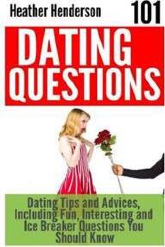 101 Dating Questions: Dating Tips and Advices, Including Fun, Interesting and Ice Breaker Questions You Should Know