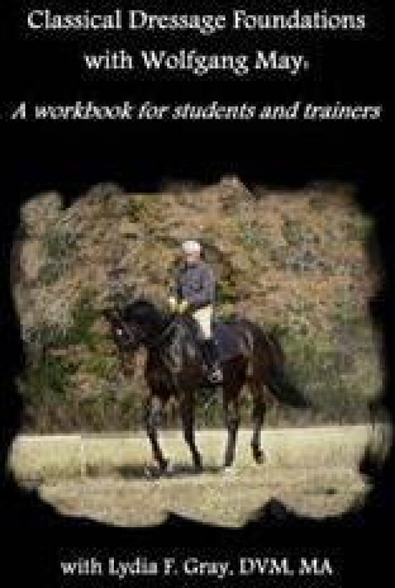 Classical Dressage Foundations with Wolfgang May: A Workbook for Students and Trainers