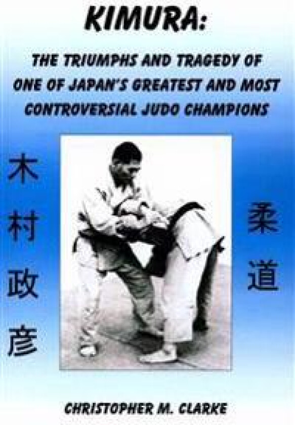 Kimura: The Triumphs and Tragedy of One of Judo's Greatest and Most Controversial Judo Champions