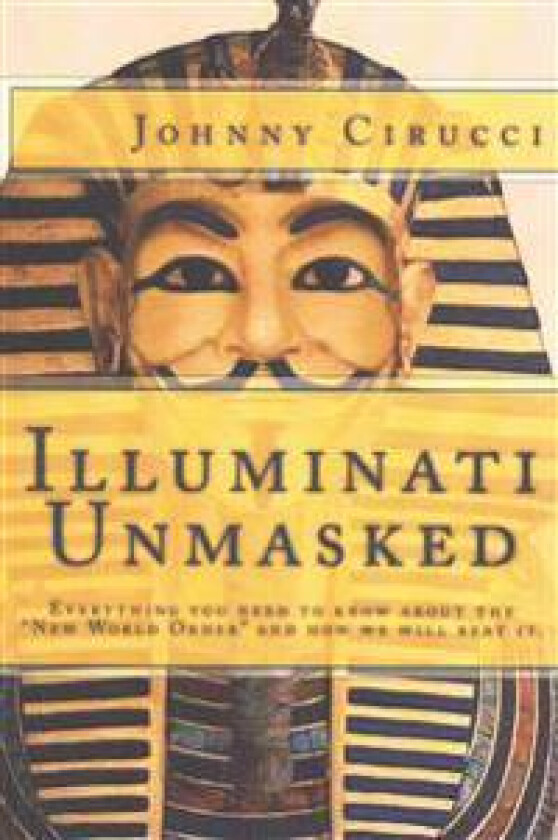 Illuminati Unmasked: Everything You Need to Know about the 'New World Order' and How We Will Beat It.
