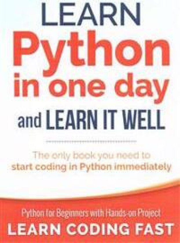Learn Python in One Day and Learn It Well: Python for Beginners with Hands-On Project. the Only Book You Need to Start Coding in Python Immediately