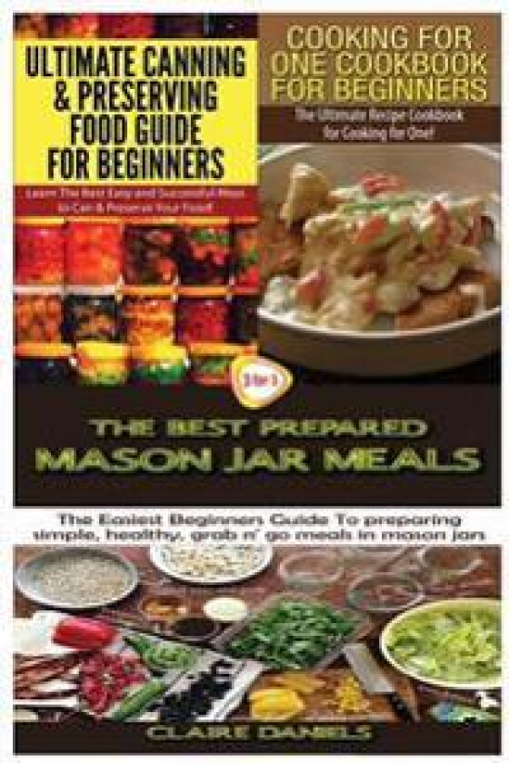 Ultimate Canning & Preserving Food Guide for Beginners & Cooking for One Cookbook for Beginners & the Best Prepared Mason Jar Meals