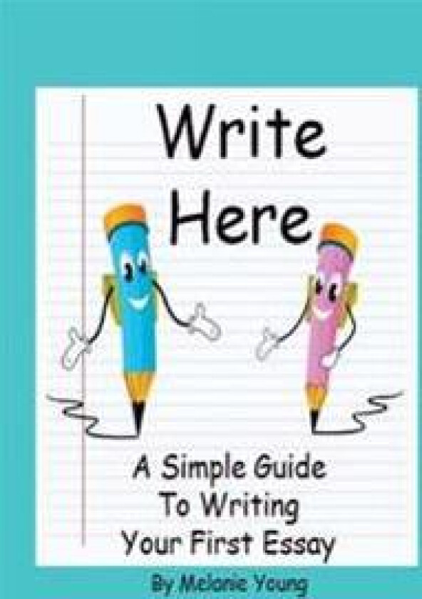 Write Here: A Simple Guide to Writing Your First Essay