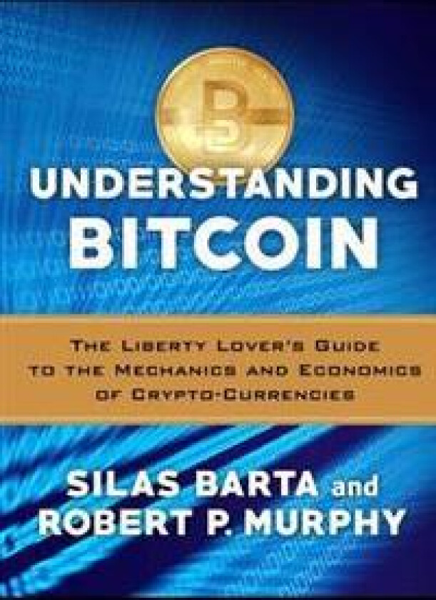 Understanding Bitcoin: The Liberty Lover's Guide to the Mechanics & Economics of Crypto-Currencies
