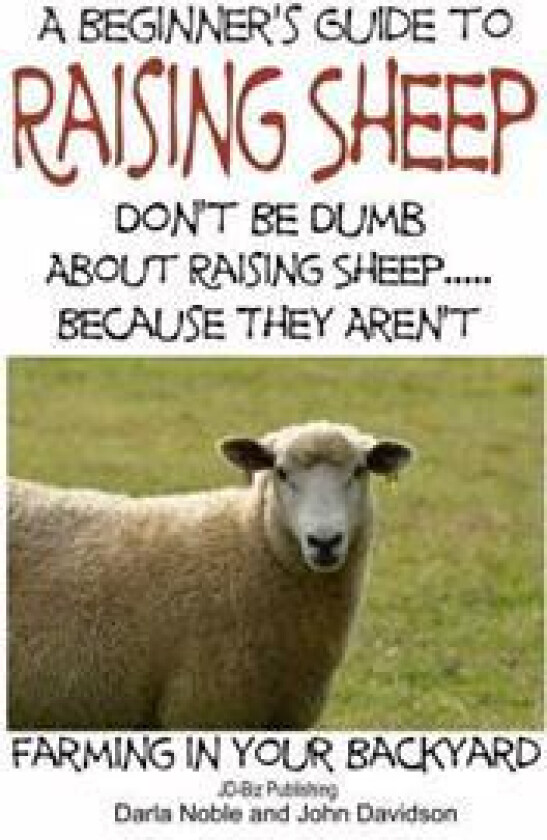 A Beginner's guide to Raising Sheep - Don't Be Dumb About Raising Sheep...Because They Aren't