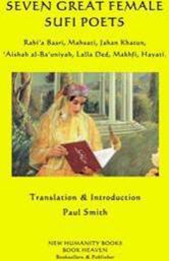 Seven Great Female Sufi Poets: Rabi?a Basri, Mahsati, Jahan Khatun, ?Aishah Al-Ba?uniyah, Lalla Ded, Makhfi, Hayati.