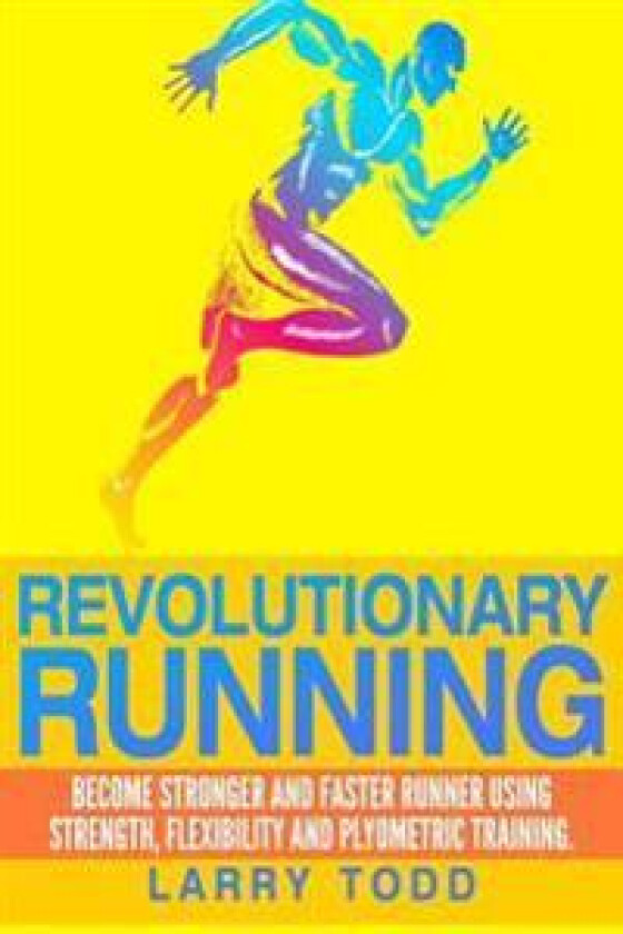 Revolutionary Running: Become Stronger and Faster Runner Using Strength, Flexibility and Plyometric Training