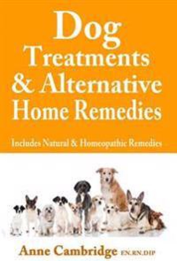 Dog Treatments & Alternative Home Remedies: Includes Natural and Homeopathic Remedies