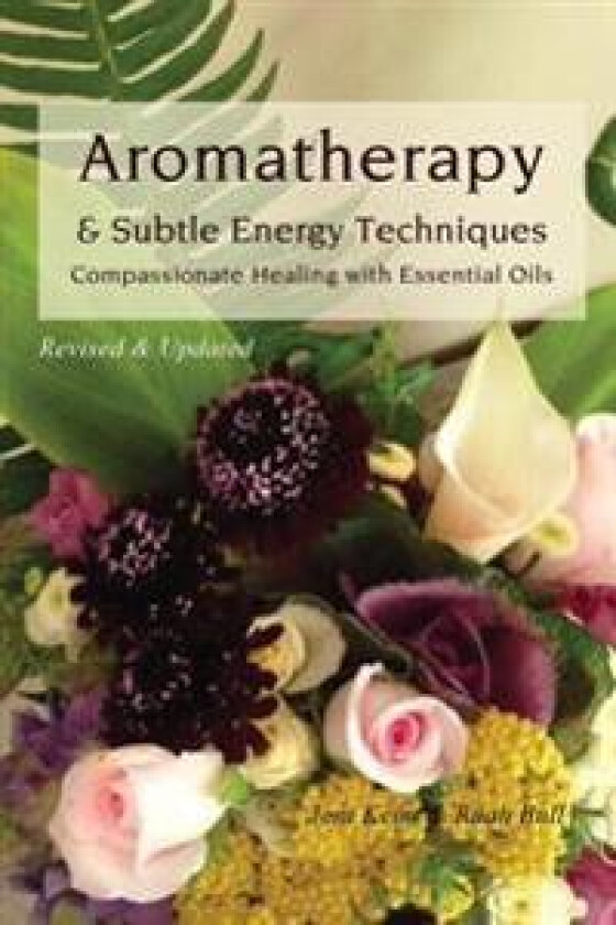 Aromatherapy & Subtle Energy Techniques: Compassionate Healing with Essential Oils, Revised & Updated