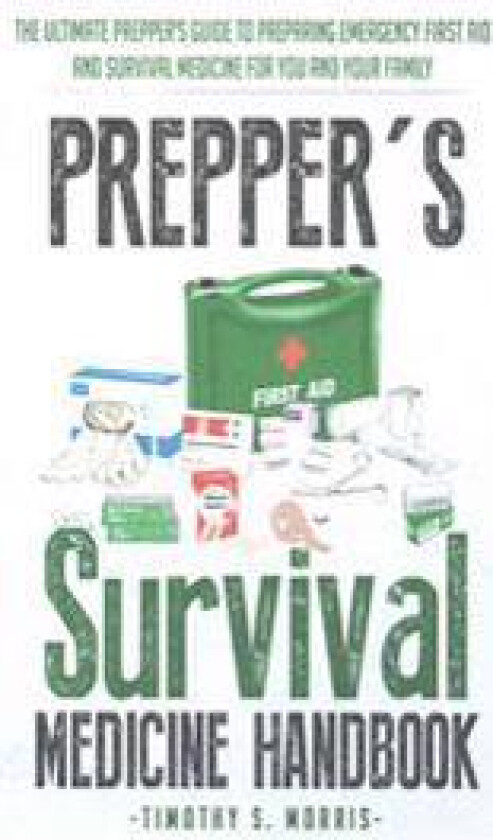 Prepper's Survival Medicine Handbook: Prepper's Suthe Ultimate Prepper's Guide to Preparing Emergency First Aid and Survival Medicine for You and Your