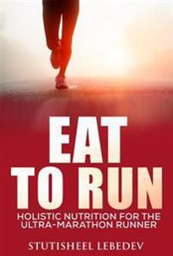 Eat to Run. Holistic Nutrition for the Ultra-Marathon Runner