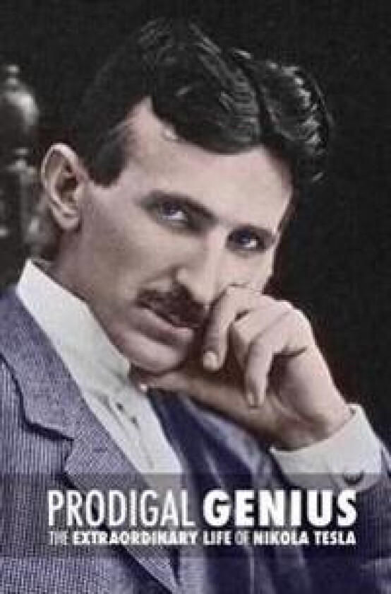 Prodigal Genius: The Extraordinary Life of Nikola Tesla