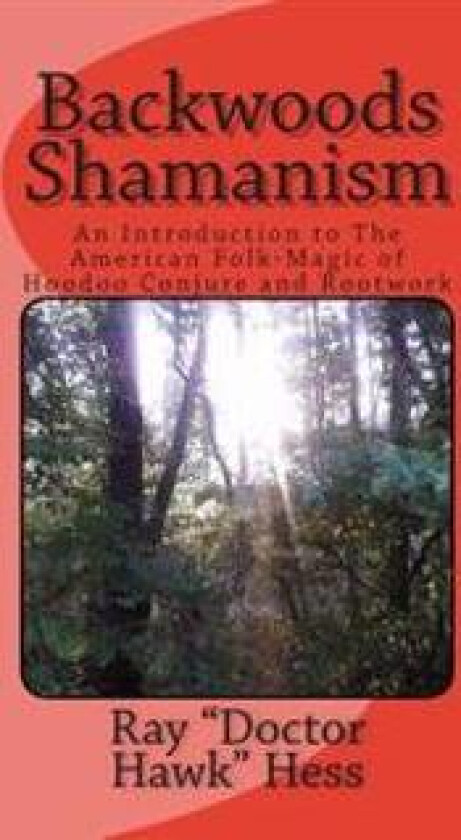 Backwoods Shamanism: An Introduction to the old-time American folk magic of Hoodoo Conjure and Rootwork