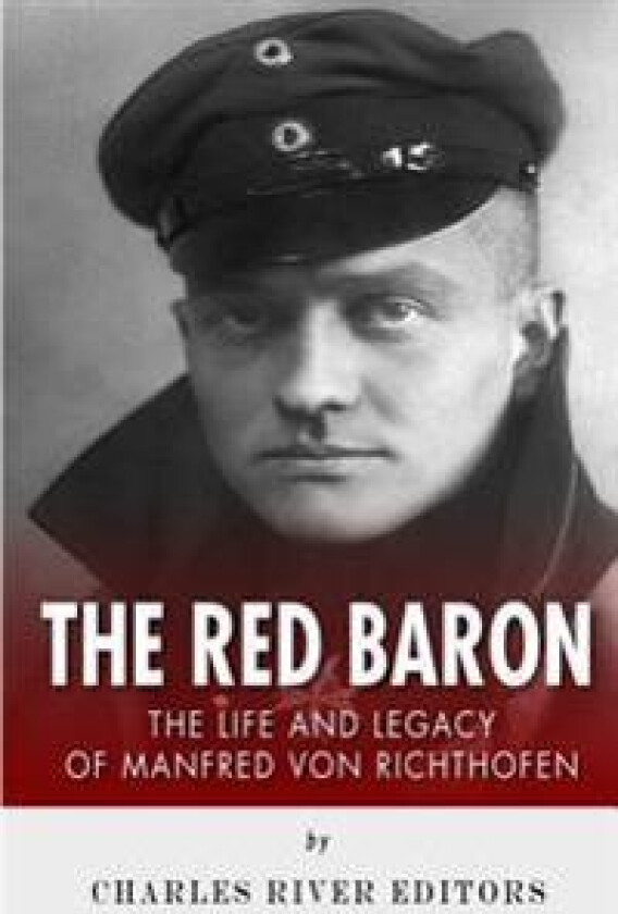 The Red Baron: The Life and Legacy of Manfred von Richthofen