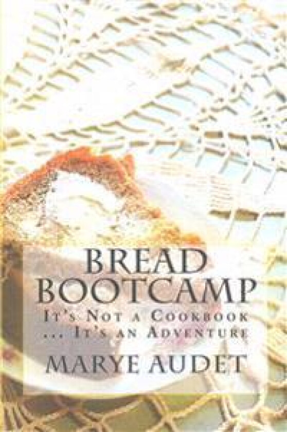 Bread Bootcamp: It's Not a Cookbook...It's an Adventure