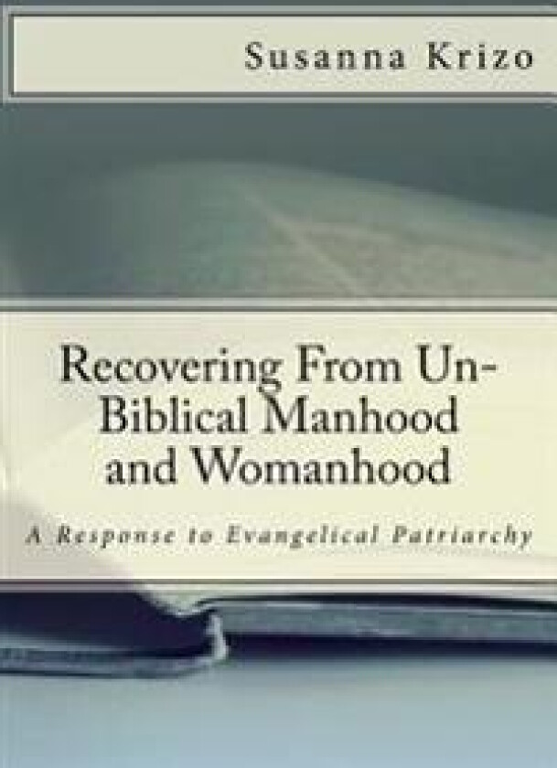 Recovering from Un-Biblical Manhood and Womanhood: A Response to Evangelical Patriarchy