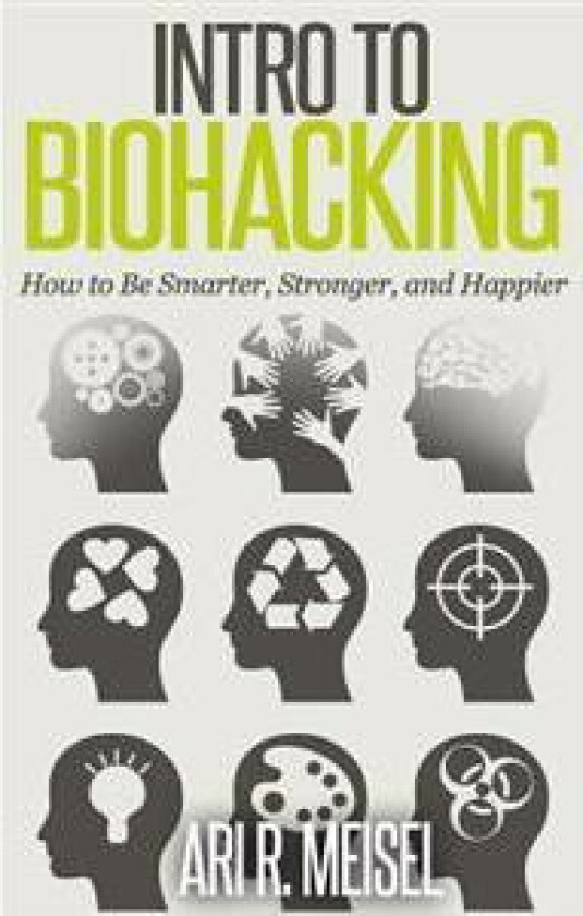 Intro to Biohacking: Be Smarter, Stronger, and Happier