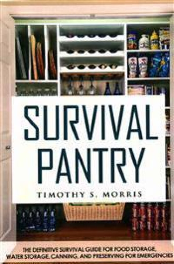 Survival Pantry: The Definitive Survival Guide for Food Storage, Water Storage, Canning, and Preserving for Emergencies