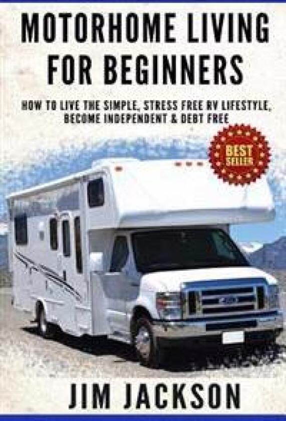 Motorhome Living for Beginners: How to Live the Simple, Stress Free RV Lifestyle, Become Independent & Debt Free
