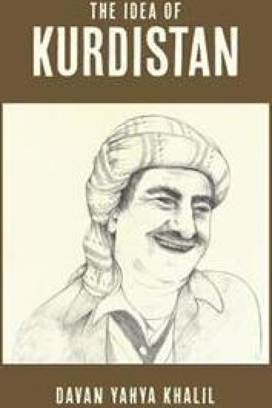 The Idea of Kurdistan: The Modern History of Kurdistan Through the Life of Mullah Mustafa Barzani