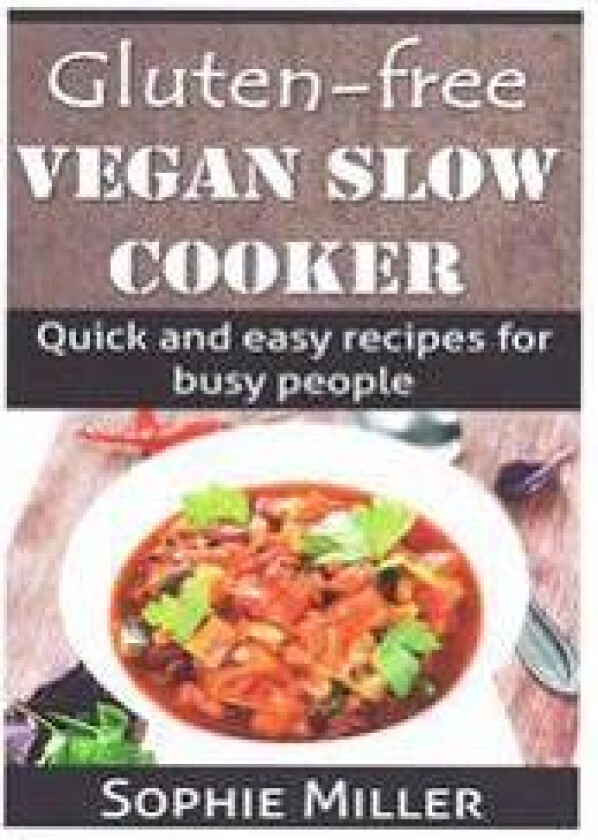 Gluten-free Vegan Slow Cooker: Quick and easy recipes for busy people