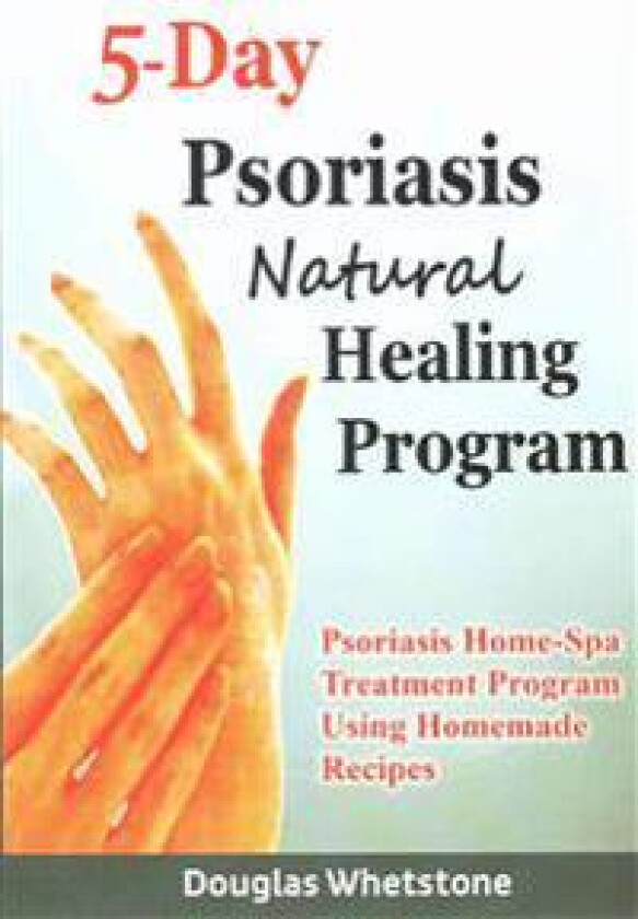 5-Day Psoriasis Natural Healing Program: Psoriasis Home-Spa Treatment Program Using Homemade Recipes