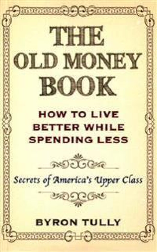 The Old Money Book: How to Live Better While Spending Less: Secrets of America's Upper Class