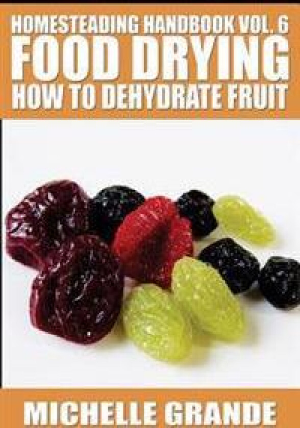 Homesteading Handbook Vol. 6 Food Drying: How to Dehydrate Fruit