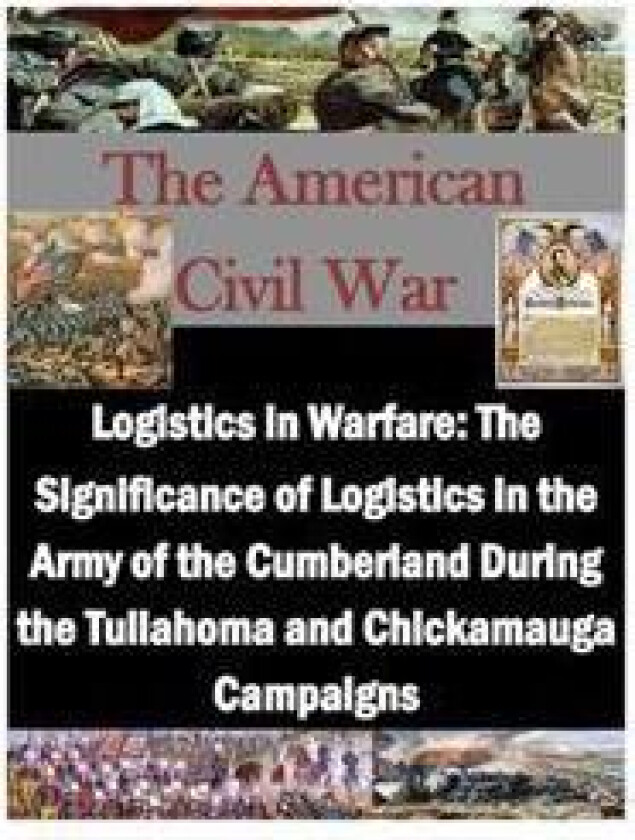 Logistics in Warfare: The Significance of Logistics in the Army of the Cumberland During the Tullahoma and Chickamauga Campaigns