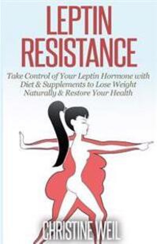 Leptin Resistance: Take Control of Your Leptin Hormone with Diet & Supplements to Lose Weight Naturally & Restore Your Health