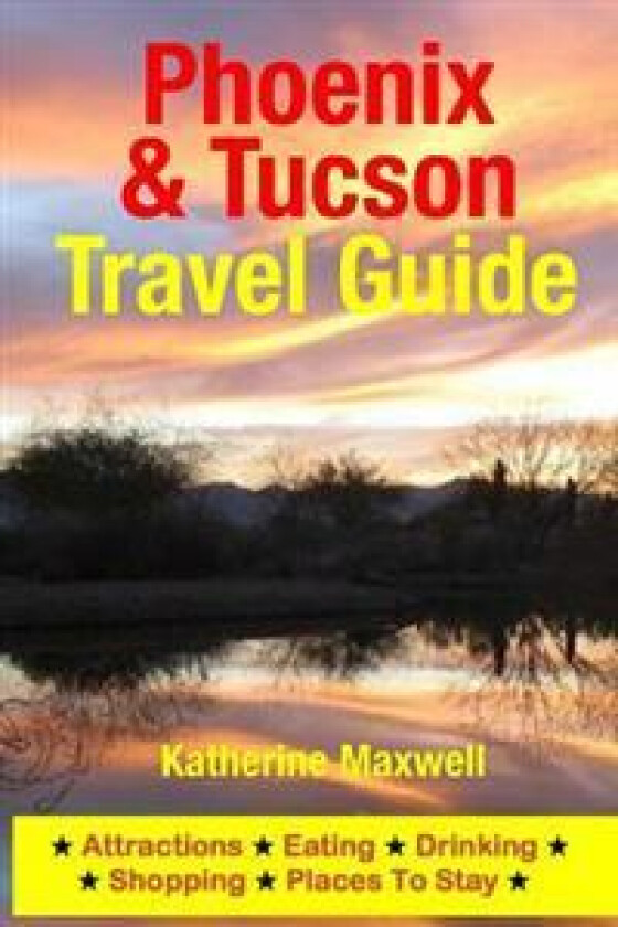 Phoenix & Tucson Travel Guide: Attractions, Eating, Drinking, Shopping & Places to Stay