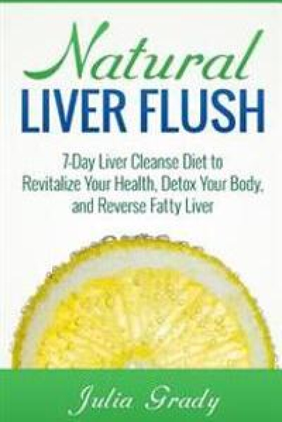 Natural Liver Flush: 7-Day Liver Cleanse Diet to Revitalize Your Health, Detox Your Body, and Reverse Fatty Liver