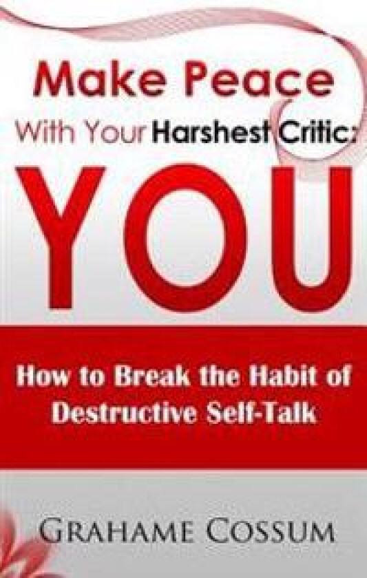 Make Peace With Your Harshest Critic: You: How To Break The Habit of Destructive Self-Talk