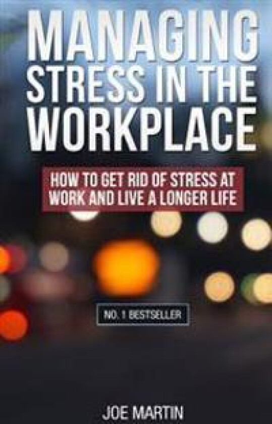 Managing Stress in the Workplace: How to Get Rid of Stress at Work and Live a Longer Life