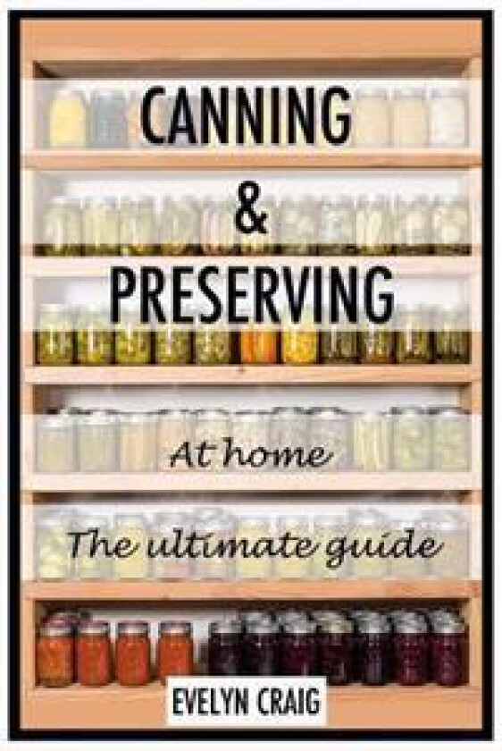 Canning and Preserving at Home: The Ultimate Beginners Guide