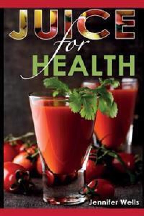 Juice for Health: Juice Fasting for Health and Wellness
