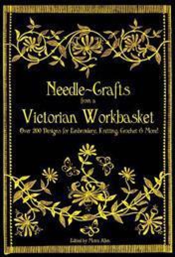 Needle-Crafts from a Victorian Workbasket: Over 200 Designs for Embroidery, Knitting, Crochet & More!