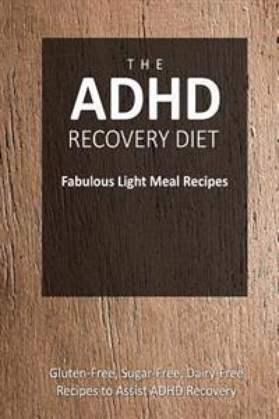 The ADHD Recovery Diet - Fabulous Light Meal Recipes: Easy Brain-Friendly Recipes for the Natural Treatment of ADHD