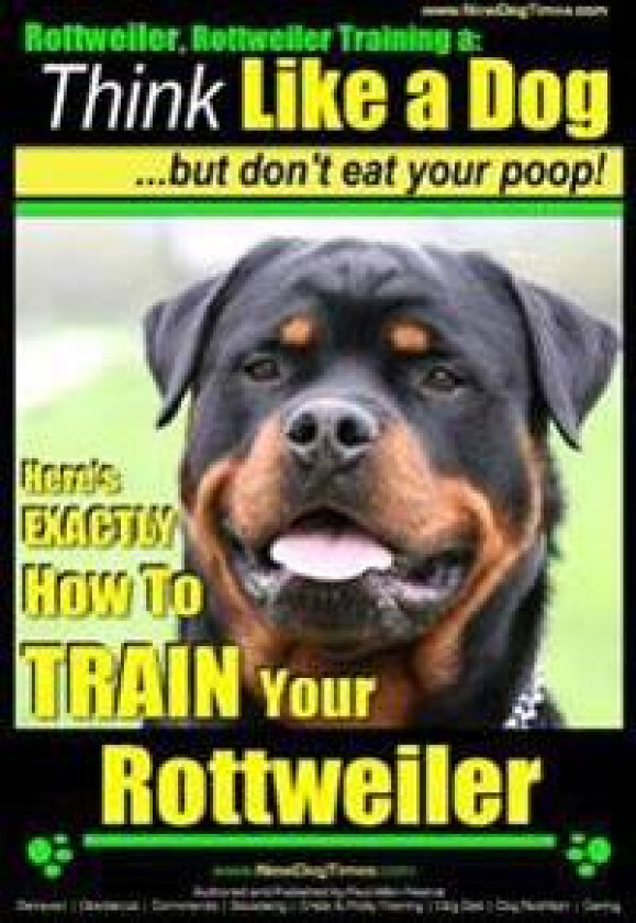 Rottweiler, Rottweiler training a: Think Like a Dog, but don't eat yuor poop!: Here's EXACTLY How to TRAIN Your Rottweiler