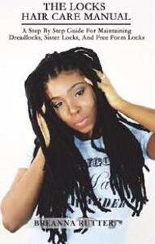 The Locks Hair Care Manual: A Step By Step Guide For Maintaining Dreadlocks, Sister Locks, And Free Form Locks