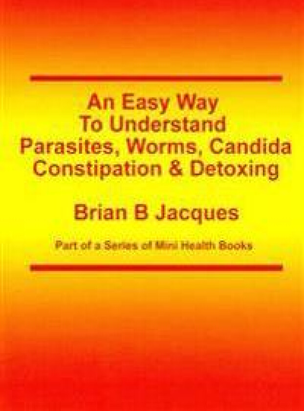 An Easy Way To Understand Parasites, Worms, Candida, Constipation & Detoxing