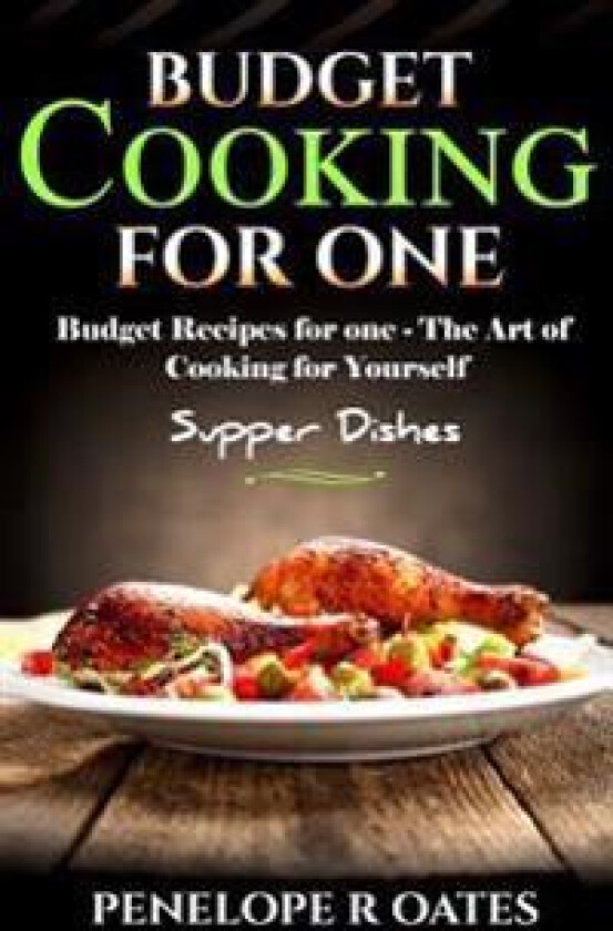Budget Cooking for One - Supper Dishes: Budget Recipes for One - The Art of Cooking for Yourself