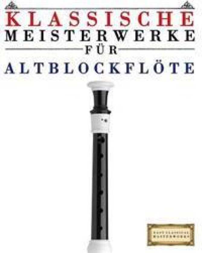 Klassische Meisterwerke Für Altblockflöte: Leichte Stücke Von Bach, Beethoven, Brahms, Handel, Haydn, Mozart, Schubert, Tchaikovsky, Vivaldi Und Wagne