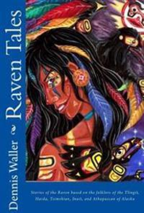 Raven Tales: Stories of the Raven Based on the Folklore of the Tlingit, Haida, Tsimshian, Inuit, and Athapascan of Alaska