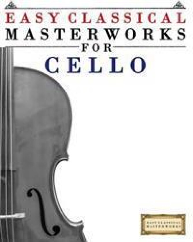 Easy Classical Masterworks for Cello: Music of Bach, Beethoven, Brahms, Handel, Haydn, Mozart, Schubert, Tchaikovsky, Vivaldi and Wagner