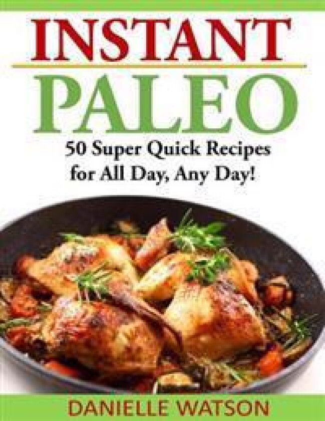 Instant Paleo: 50 Super Quick Recipes for All Day, Any Day!