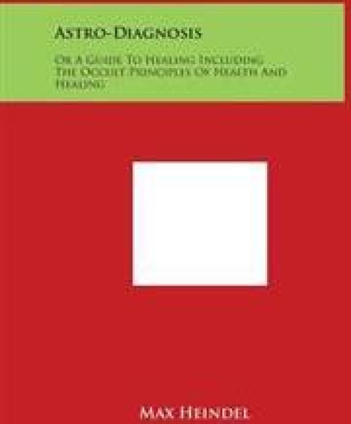 Astro-Diagnosis: Or a Guide to Healing Including the Occult Principles of Health and Healing