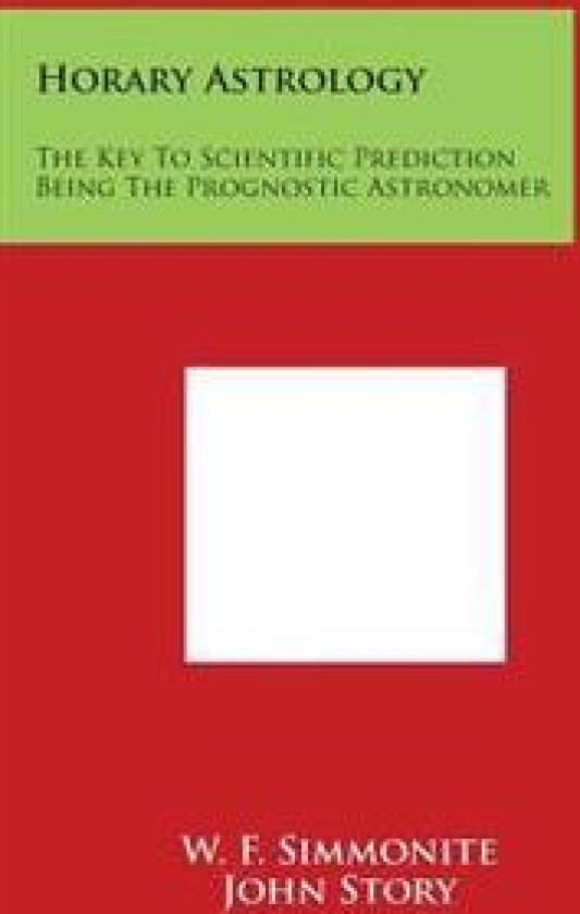 Horary Astrology: The Key to Scientific Prediction Being the Prognostic Astronomer